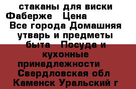 стаканы для виски Фаберже › Цена ­ 95 000 - Все города Домашняя утварь и предметы быта » Посуда и кухонные принадлежности   . Свердловская обл.,Каменск-Уральский г.